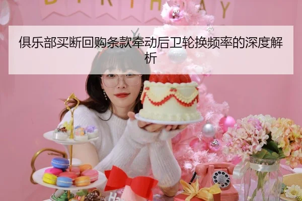 俱乐部买断回购条款牵动后卫轮换频率的深度解析 | IM ESPORTS